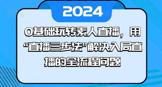 0基础玩转素人直播,用“直播三步法”解决入局直播的全流程问题