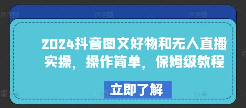 2024抖音图文好物和无人直播实操，操作简单，保姆级教程-资源宝库