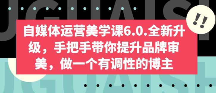 自媒体运营美学课6.0.全新升级,手把手带你提升品牌审美,做一个有调性的博主