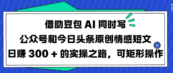 借助豆包AI同时写公众号和今日头条原创情感短文日入3张的实操之路,可矩形操作