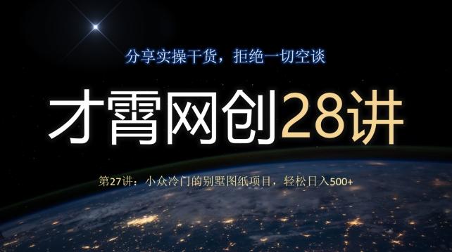 才霄网创28讲第27讲：小众冷门的别墅图纸项目，轻松日入500+-资源宝库