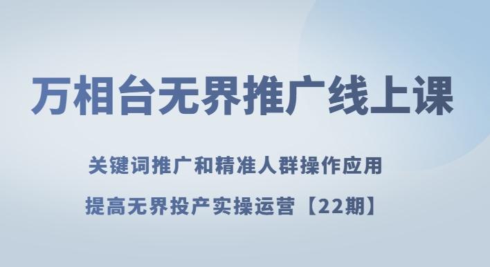 万相台无界推广线上课关键词推广和精准人群操作应用，提高无界投产实操运营【22期】-资源宝库