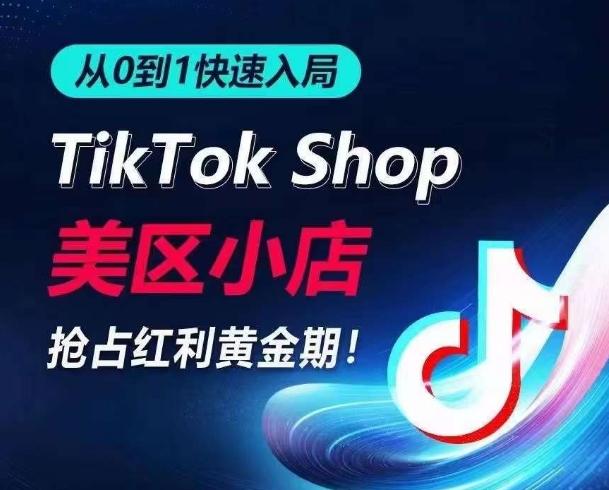 从0到1快速入局TikTok美区小店，快速抢占流量黄金期，开启日出千单之旅-资源宝库