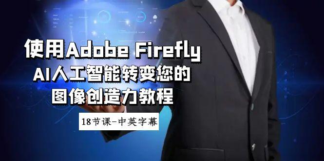 使用Adobe Firefly AI人工智能转变您的图像创造力教程-18节课-中英字幕-资源宝库