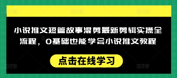 小说推文短篇故事混剪最新剪辑实操全流程,0基础也能学会小说推文教程,肯干多发日入多张