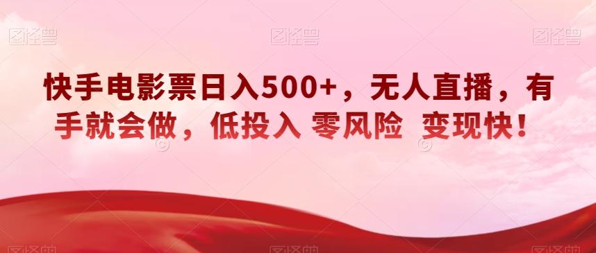 快手电影票日入500+，无人直播，有手就会做，低投入零风险变现快！【揭秘】-资源宝库