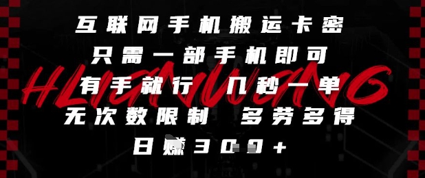 互联网手机搬运卡密，只需一部手机即可，有手就行，几秒一单，无次数限制，多劳多得，日入3张【揭秘】-资源宝库