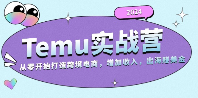 2024Temu实战营：从零开始打造跨境电商，增加收入，出海赚美金-资源宝库