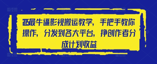 2025最牛逼影视搬运教学，手把手教你操作，分发到各大平台，挣创作者分成计划收益-资源宝库