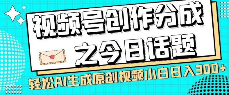视频号创作分成之今日话题，两种方法，轻松AI生成原创视频，小白日入300+-资源宝库