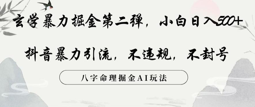 玄学暴力掘金第二弹，小白日入500+，抖音暴力引流，不违规，术封号，八字命理掘金AI玩法【揭秘】-资源宝库