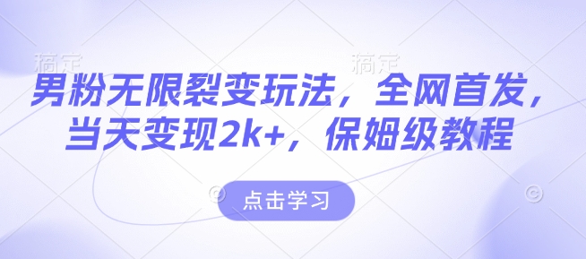 男粉无限裂变玩法,全网首发,当天变现2k+,保姆级教程【永久更新】【揭秘】