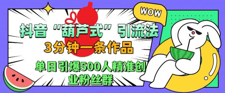 抖音葫芦式引流法，三分钟一条作品，单日引爆抖音500人精准创业粉丝群【揭秘】-资源宝库
