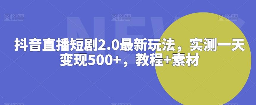 抖音直播短剧2.0最新玩法,实测一天变现500+,教程+素材【揭秘】