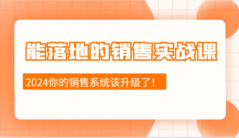 2024能落地的销售实战课：销售十步今天学，明天用，拥抱变化，迎接挑战-资源宝库