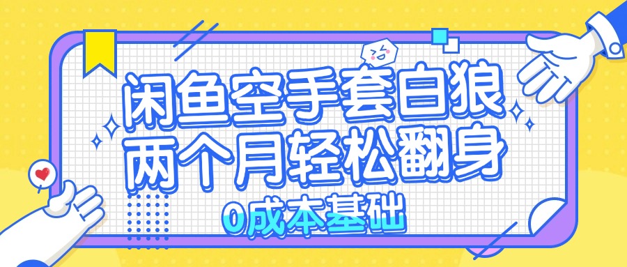 闲鱼空手套白狼 0成本基础，简单易上手项目 两个月轻松翻身           ...-资源宝库
