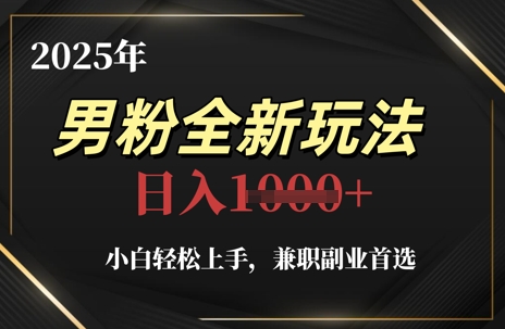 2025年男粉全新玩法，小白轻松上手，兼职副业首选，轻轻松松日入1k+-资源宝库