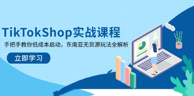 TikTokShop实战课程，手把手教你低成本启动，东南亚无货源玩法全解析-资源宝库