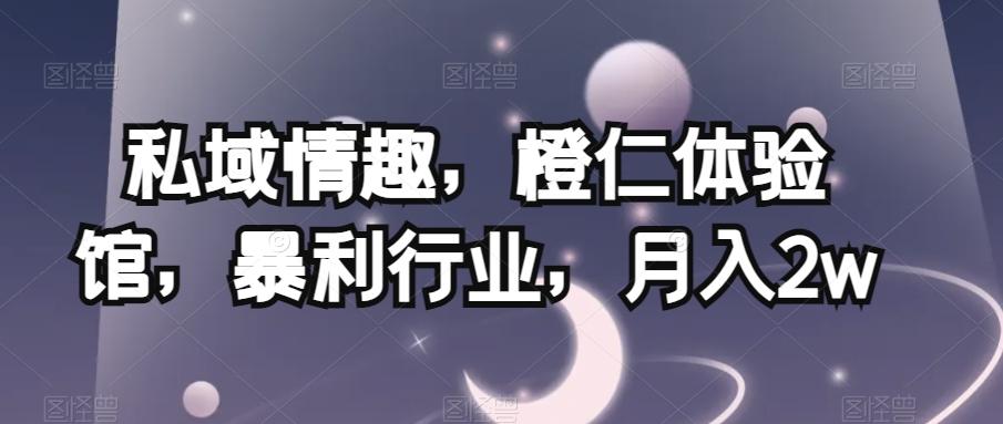 私域情趣，橙仁体验馆，暴利行业，月入2w【揭秘】-资源宝库