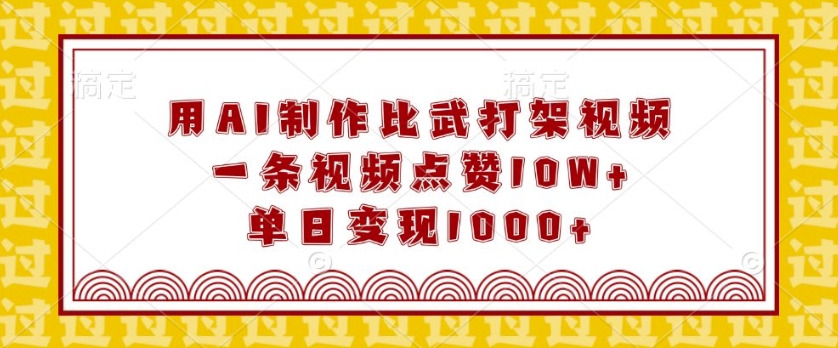 用AI制作比武打架视频，一条视频点赞10W+，单日变现1k【揭秘】-资源宝库