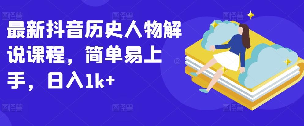 最新抖音历史人物解说课程，简单易上手，日入1k+-资源宝库