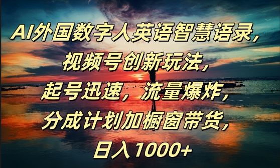 AI外国数字人英语智慧语录，视频号创新玩法，起号迅速，流量爆炸，日入1k+【揭秘】-资源宝库