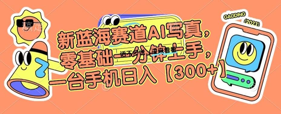 新蓝海赛道AI写真，零基础一分钟上手，一台手机日入300+【揭秘】-资源宝库