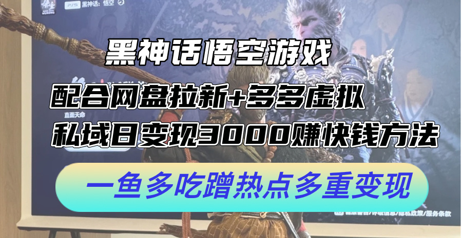 黑神话悟空游戏配合网盘拉新+多多虚拟+私域日变现3k+赚快钱方法，一鱼多吃蹭热点多重变现【揭秘】-资源宝库