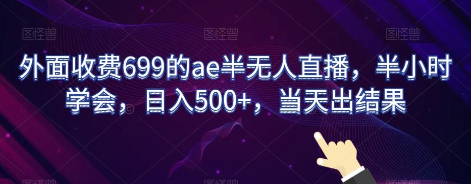 外面收费699的ae半无人直播，半小时学会，日入500+，当天出结果【揭秘】-资源宝库