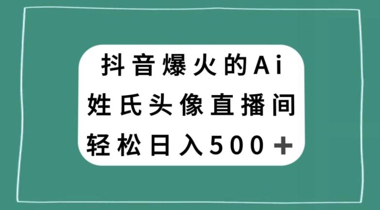 抖音爆火的AI姓氏头像直播，轻松日入500＋-资源宝库