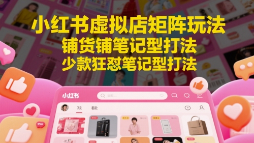 小红书虚拟店矩阵玩法，铺货铺笔记型打法，少款狂怼笔记型打法(更新)-资源宝库