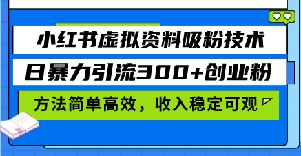 小红书虚拟资料吸粉技术，日暴力引流300+创业粉，方法简单高效，收入稳...-资源宝库