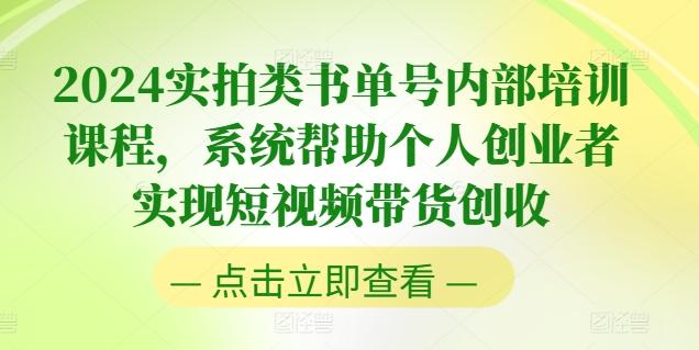 2024实拍类书单号内部培训课程，系统帮助个人创业者实现短视频带货创收-资源宝库