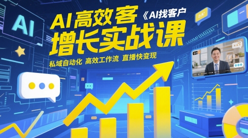 AI高效获客增长实战课,AI找客户 私域自动化 高效工作流 直播快变现