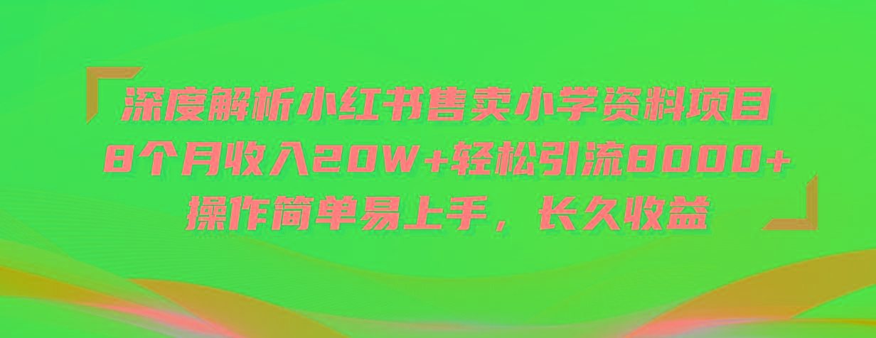 深度解析小红书售卖小学资料项目 8个月收入20W+轻松引流8000+操作简单...-资源宝库