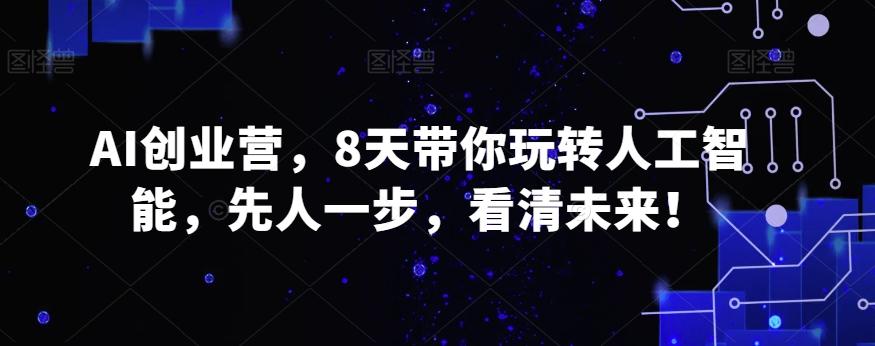 AI创业营，8天带你玩转人工智能，先人一步，看清未来！-资源宝库