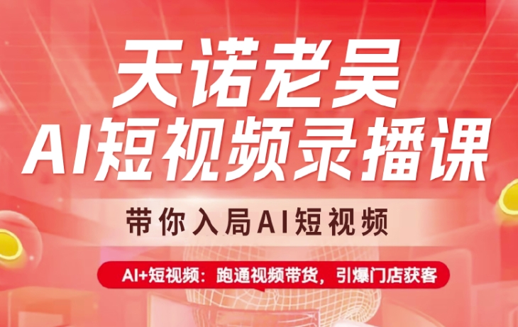 天诺老吴AI短视频录播课，带你入局AI短视频，AI+短视频，跑通视频带货-资源宝库