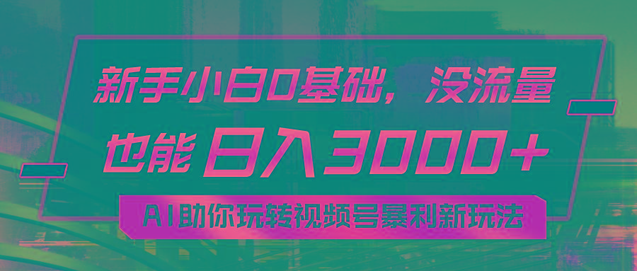小白0基础，没流量也能日入3000+：AI助你玩转视频号暴利新玩法-资源宝库