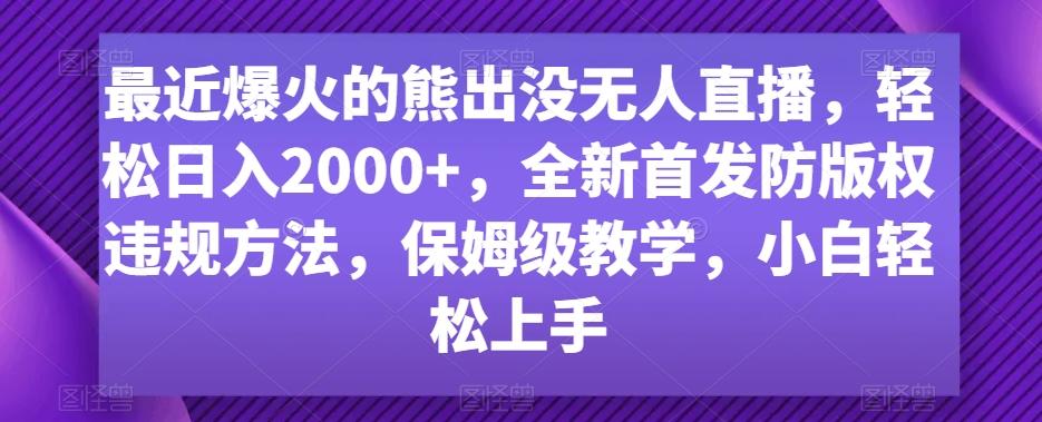 最近爆火的熊出没无人直播,轻松日入2000+,全新首发防版权违规方法【揭秘】