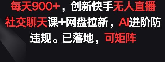 每天900+,创新快手无人直播社交聊天课+网盘拉新,AI进阶防违规 已落地 可矩阵【揭秘】