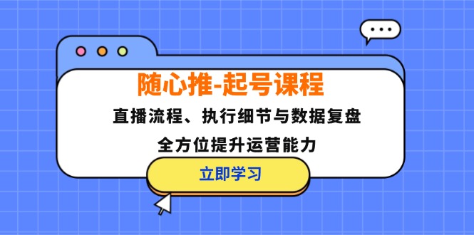 随心推-起号课程：直播流程、执行细节与数据复盘，全方位提升运营能力-资源宝库