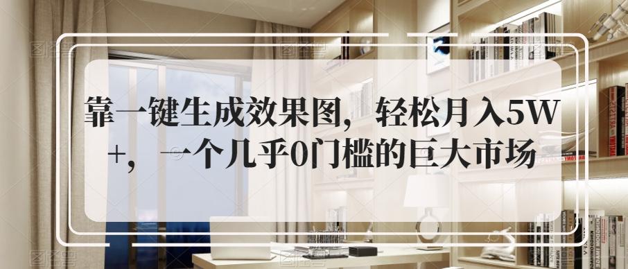 靠一键生成效果图，轻松月入5W+，一个几乎0门槛的巨大市场-资源宝库