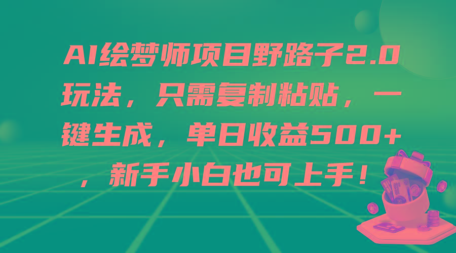 (9876期)AI绘梦师项目野路子2.0玩法，只需复制粘贴，一键生成，单日收益500+，新…-资源宝库