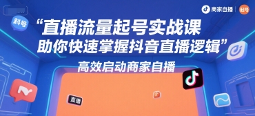 直播流量起号实战课，助你快速掌握抖音直播逻辑，高效启动商家自播-资源宝库
