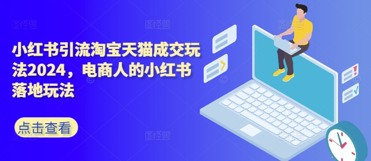 小红书引流淘宝天猫成交玩法2024，电商人的小红书落地玩法-资源宝库