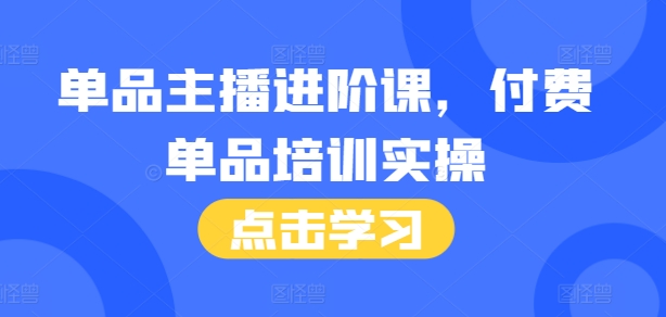 单品主播进阶课，付费单品培训实操，46节完整+话术本-资源宝库