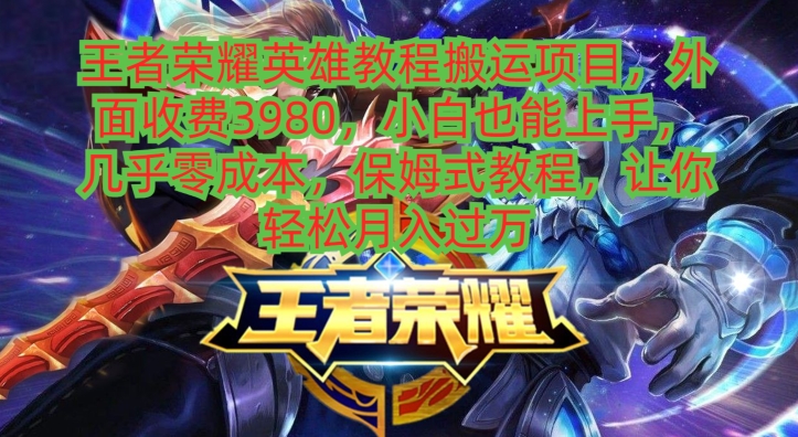 王者荣耀英雄教程搬运项目,小白也能上手,几乎零成本,保姆式教程