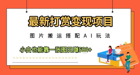 最新打赏变现项目，图片搬运搭配AI玩法，小白也能靠一张图日入5张-资源宝库