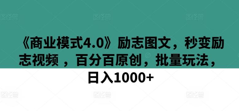 《商业模式4.0》励志图文，秒变励志视频 ，百分百原创，批量玩法，日入1000+【揭秘】-资源宝库