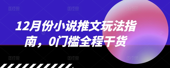 12月份小说推文玩法指南，0门槛全程干货-资源宝库
